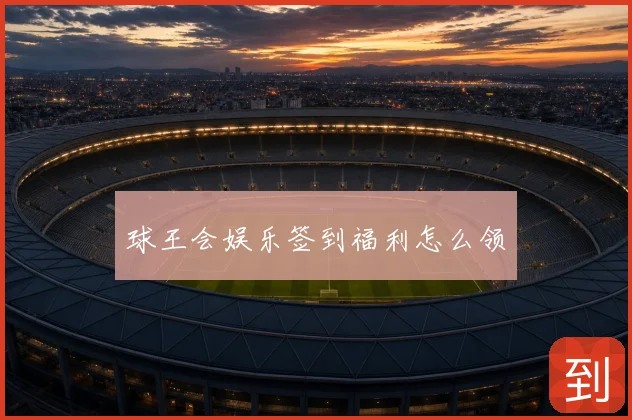 球王会娱乐签到福利怎么领