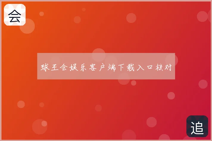 球王会娱乐客户端下载入口核对
