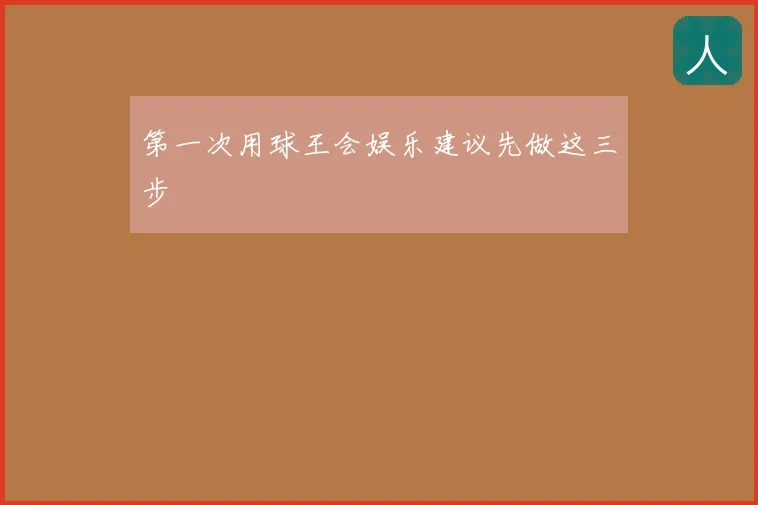 第一次用球王会娱乐建议先做这三步