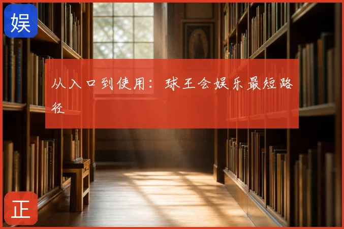 从入口到使用:球王会娱乐最短路径