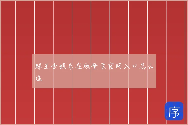 球王会娱乐在线登录官网入口怎么选