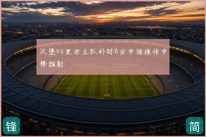 汉堡vs里尔主队补时6分中场横传中锋推射
