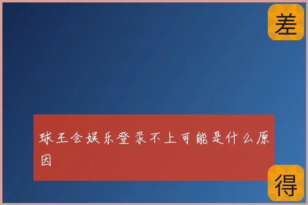 球王会娱乐登录不上可能是什么原因